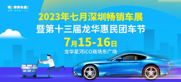 2023七月深圳畅销车展暨第十三届龙华惠民团车节