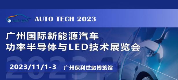 AUTO TECH 2023广州国际新能源汽车功率半导体与LED技术展览会