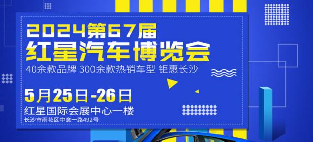 2024第六十七届长沙红星国际会展中心汽车博览会