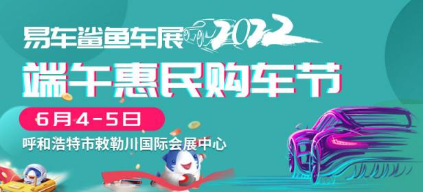 2022易车鲨鱼车展呼和浩特端午惠民购车节