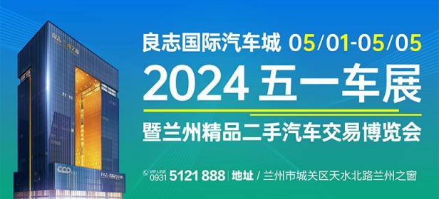 2024良志国际汽车城五一车展暨兰州精品二手汽车交易博览会