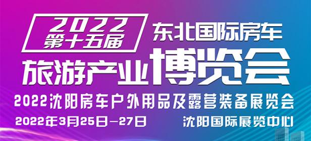 2022第十五届东北国际房车旅游产业博览会暨2022沈阳房车户外用品及露营装备展览会